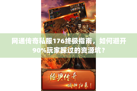 网通传奇私服176终极指南，如何避开90%玩家踩过的资源坑？