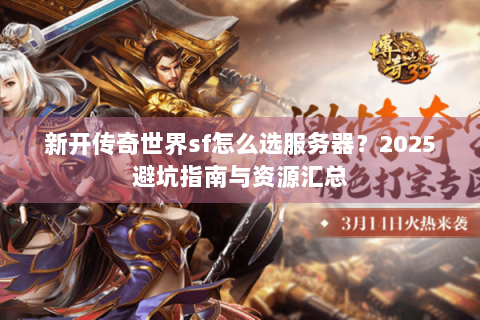 新开传奇世界sf怎么选服务器？2025避坑指南与资源汇总