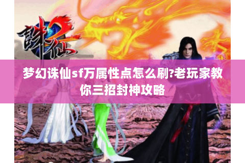梦幻诛仙sf万属性点怎么刷?老玩家教你三招封神攻略