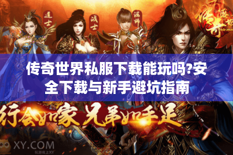 传奇世界私服下载能玩吗?安全下载与新手避坑指南