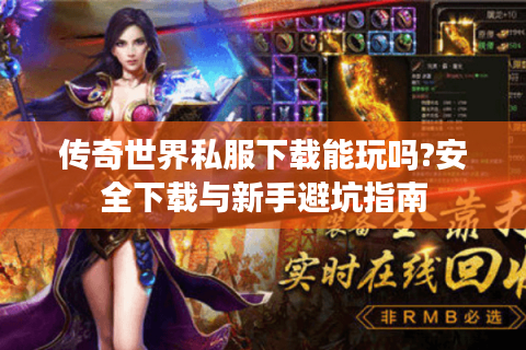 传奇世界私服下载能玩吗?安全下载与新手避坑指南