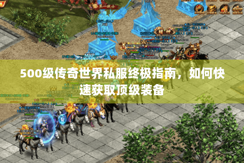 500级传奇世界私服终极指南，如何快速获取顶级装备