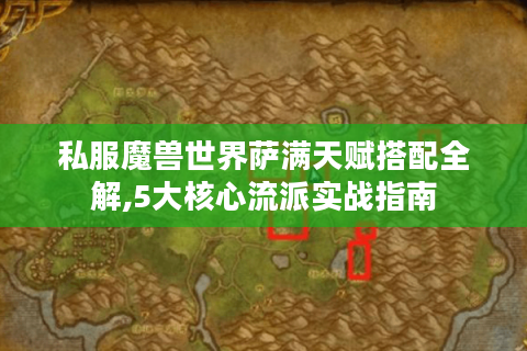 私服魔兽世界萨满天赋搭配全解,5大核心流派实战指南