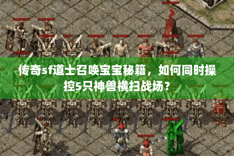 传奇sf道士召唤宝宝秘籍，如何同时操控5只神兽横扫战场？