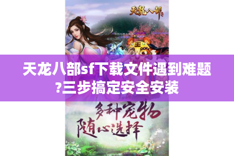 天龙八部sf下载文件遇到难题?三步搞定安全安装