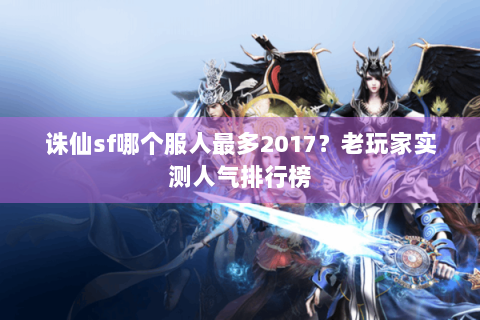 诛仙sf哪个服人最多2017？老玩家实测人气排行榜