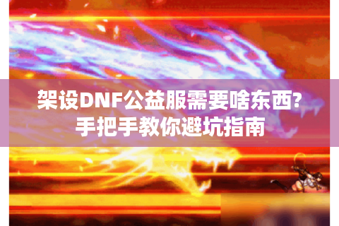 架设DNF公益服需要啥东西?手把手教你避坑指南