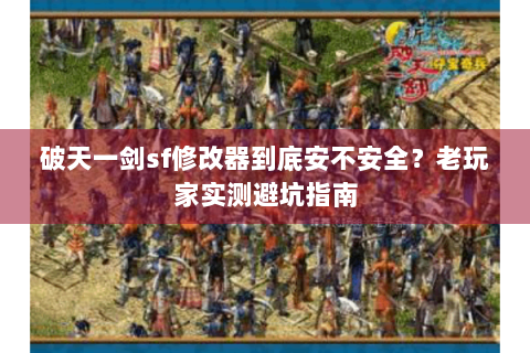 破天一剑sf修改器到底安不安全？老玩家实测避坑指南