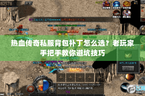 热血传奇私服背包补丁怎么选？老玩家手把手教你避坑技巧
