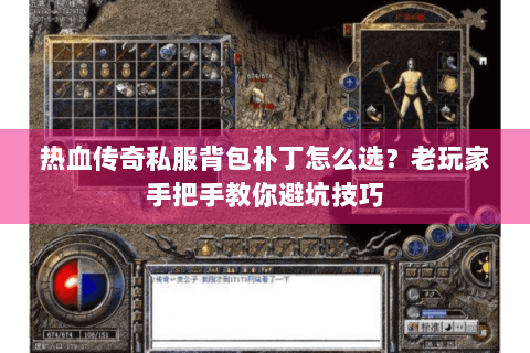 热血传奇私服背包补丁怎么选？老玩家手把手教你避坑技巧