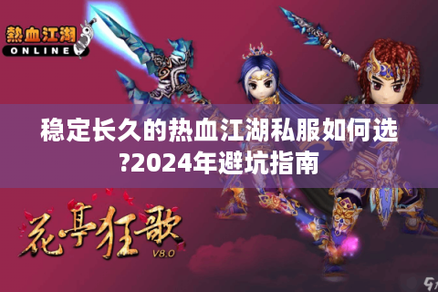 稳定长久的热血江湖私服如何选?2024年避坑指南