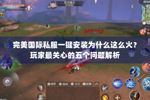 完美国际私服一键安装为什么这么火？玩家最关心的五个问题解析