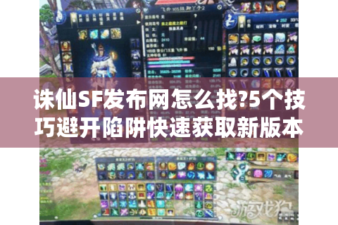 诛仙SF发布网怎么找?5个技巧避开陷阱快速获取新版本