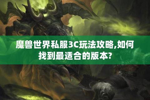 魔兽世界私服3C玩法攻略,如何找到最适合的版本?