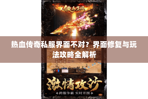 热血传奇私服界面不对？界面修复与玩法攻略全解析