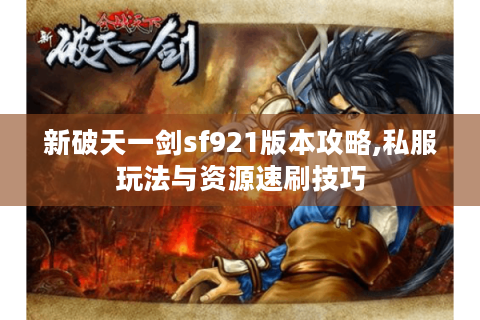 新破天一剑sf921版本攻略,私服玩法与资源速刷技巧