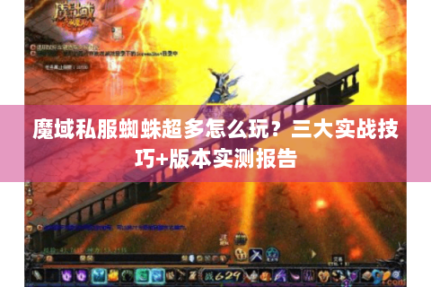 魔域私服蜘蛛超多怎么玩？三大实战技巧+版本实测报告
