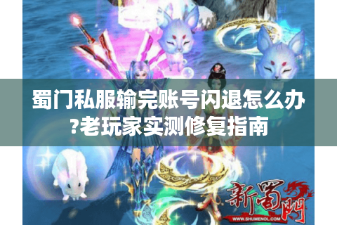 蜀门私服输完账号闪退怎么办?老玩家实测修复指南