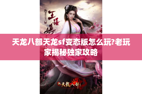 天龙八部天龙sf变态版怎么玩?老玩家揭秘独家攻略