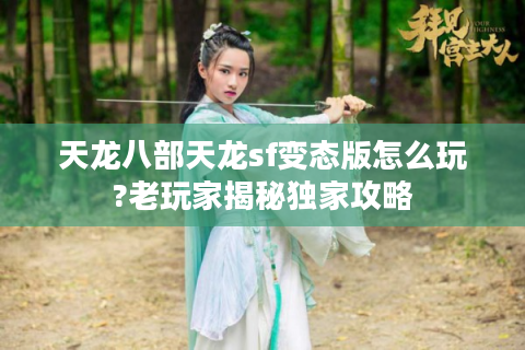 天龙八部天龙sf变态版怎么玩?老玩家揭秘独家攻略