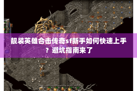 靓装英雄合击传奇sf新手如何快速上手？避坑指南来了