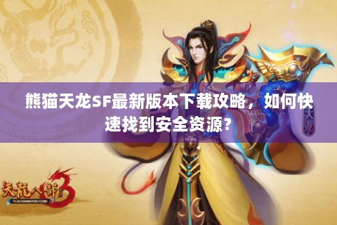 熊猫天龙SF最新版本下载攻略，如何快速找到安全资源？