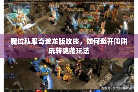 魔域私服奇迹龙版攻略，如何避开陷阱玩转隐藏玩法