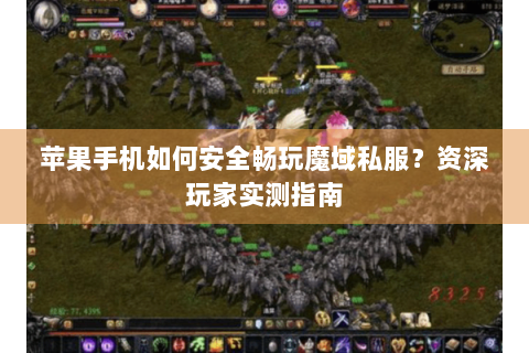 苹果手机如何安全畅玩魔域私服？资深玩家实测指南