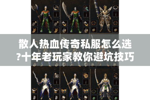 散人热血传奇私服怎么选?十年老玩家教你避坑技巧