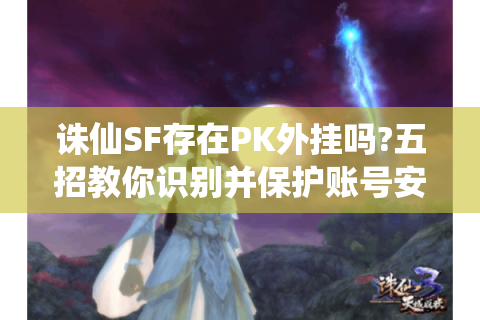 诛仙SF存在PK外挂吗?五招教你识别并保护账号安全