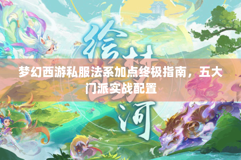 梦幻西游私服法系加点终极指南，五大门派实战配置