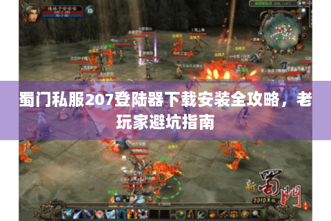 蜀门私服207登陆器下载安装全攻略，老玩家避坑指南
