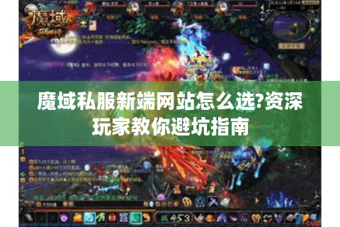 魔域私服新端网站怎么选?资深玩家教你避坑指南