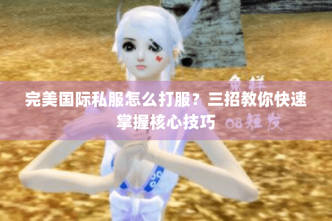 完美国际私服怎么打服？三招教你快速掌握核心技巧