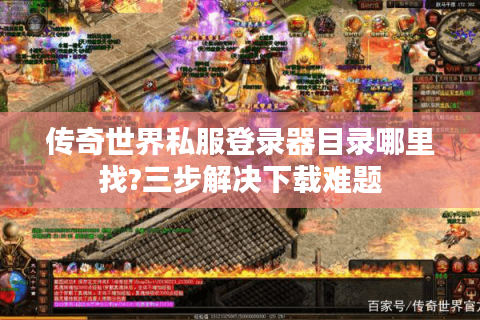 传奇世界私服登录器目录哪里找?三步解决下载难题