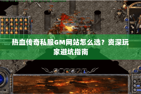 热血传奇私服GM网站怎么选？资深玩家避坑指南