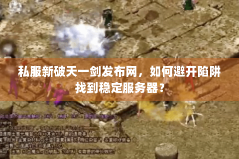 私服新破天一剑发布网，如何避开陷阱找到稳定服务器？