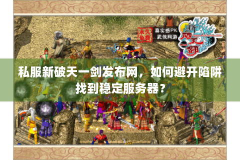 私服新破天一剑发布网，如何避开陷阱找到稳定服务器？