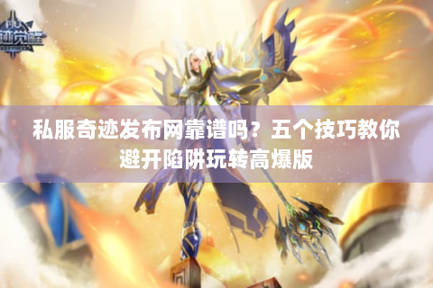 私服奇迹发布网靠谱吗？五个技巧教你避开陷阱玩转高爆版