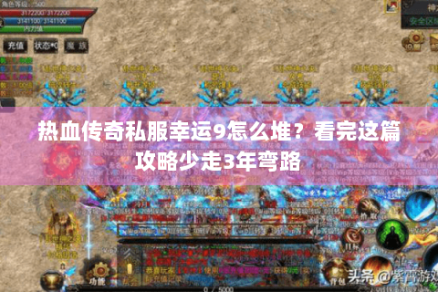 热血传奇私服幸运9怎么堆？看完这篇攻略少走3年弯路