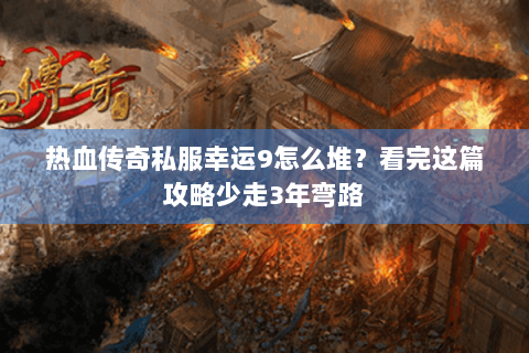 热血传奇私服幸运9怎么堆？看完这篇攻略少走3年弯路