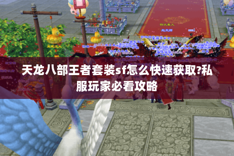 天龙八部王者套装sf怎么快速获取?私服玩家必看攻略