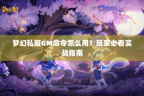 梦幻私服GM命令怎么用？玩家必看实战指南