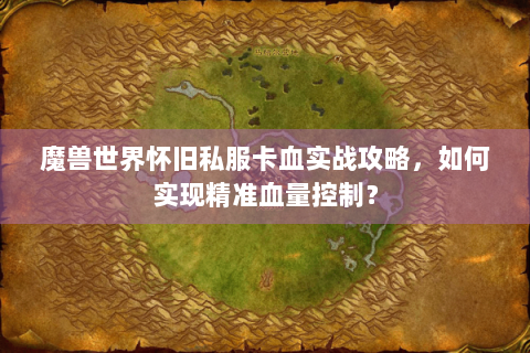魔兽世界怀旧私服卡血实战攻略，如何实现精准血量控制？