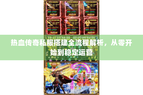 热血传奇私服搭建全流程解析，从零开始到稳定运营