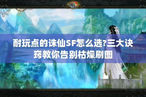 耐玩点的诛仙SF怎么选?三大诀窍教你告别枯燥刷图