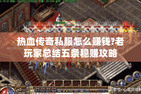 热血传奇私服怎么赚钱?老玩家总结五条稳赚攻略