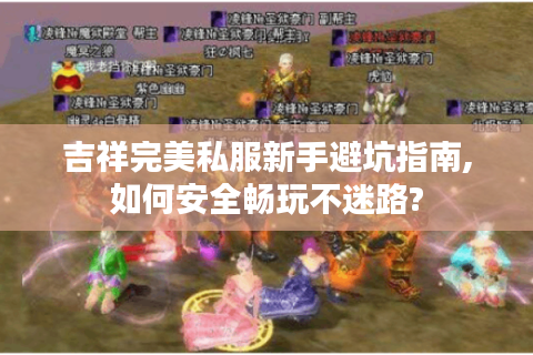 吉祥完美私服新手避坑指南,如何安全畅玩不迷路?