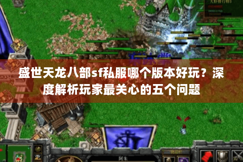盛世天龙八部sf私服哪个版本好玩？深度解析玩家最关心的五个问题