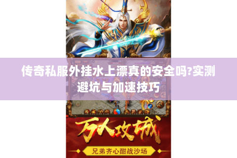 传奇私服外挂水上漂真的安全吗?实测避坑与加速技巧